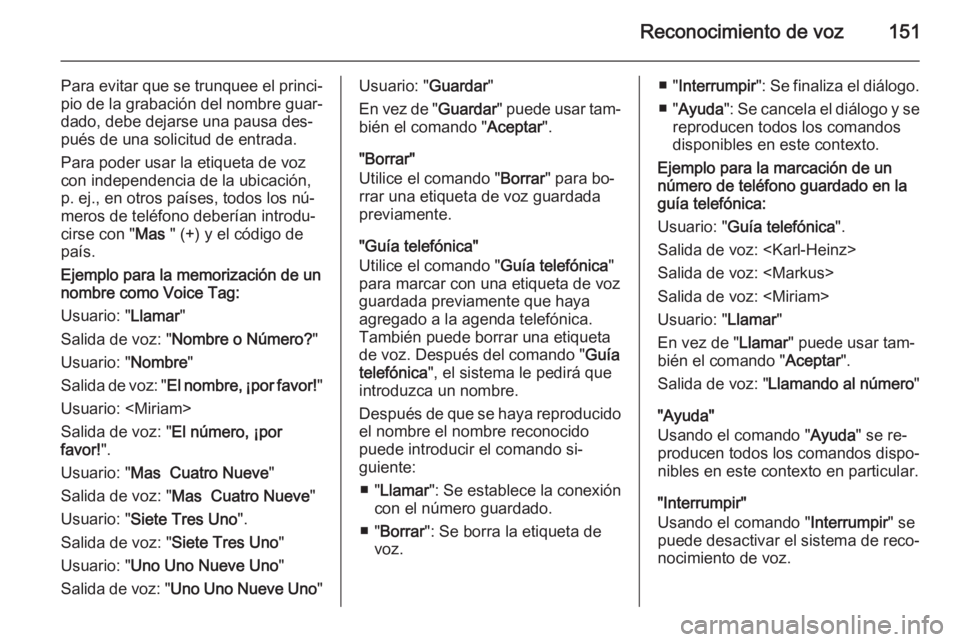 OPEL ANTARA 2015  Manual de infoentretenimiento (in Spanish) Reconocimiento de voz151
Para evitar que se trunquee el princi‐
pio de la grabación del nombre guar‐
dado, debe dejarse una pausa des‐
pués de una solicitud de entrada.
Para poder usar la etiq