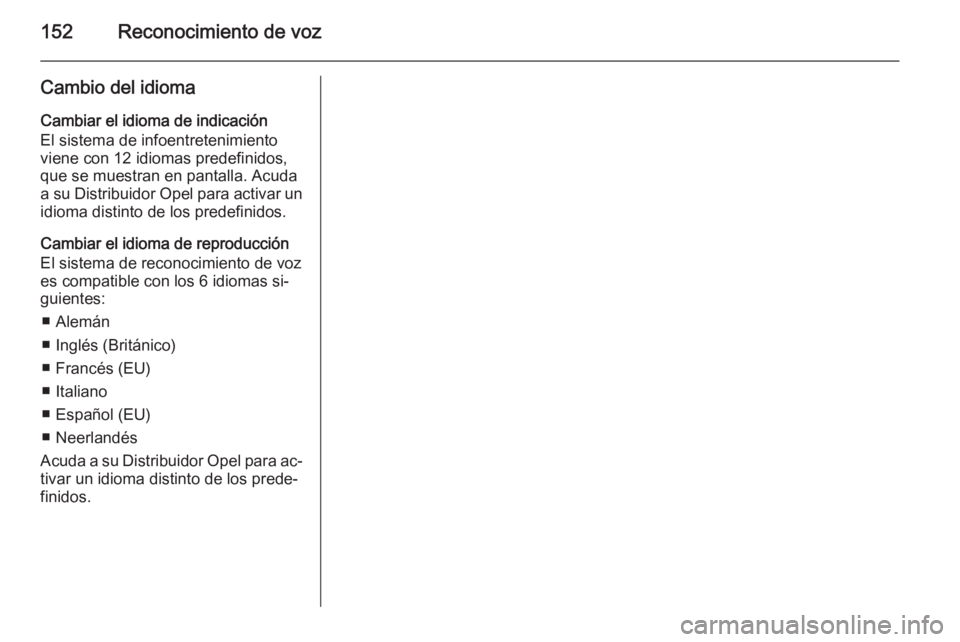 OPEL ANTARA 2015  Manual de infoentretenimiento (in Spanish) 152Reconocimiento de voz
Cambio del idiomaCambiar el idioma de indicación
El sistema de infoentretenimiento
viene con 12 idiomas predefinidos,
que se muestran en pantalla. Acuda
a su Distribuidor Ope