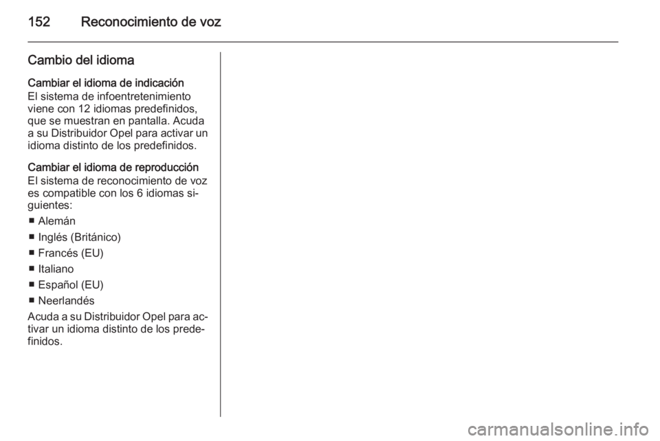 OPEL ANTARA 2015 Manual de infoentretenimiento (in Spanish) 152Reconocimiento de voz
Cambio del idiomaCambiar el idioma de indicación
El sistema de infoentretenimiento
viene con 12 idiomas predefinidos,
que se muestran en pantalla. Acuda
a su Distribuidor Ope OPEL ANTARA 2015 Manual de infoentretenimiento (in Spanish) 152Reconocimiento de voz
Cambio del idiomaCambiar el idioma de indicación
El sistema de infoentretenimiento
viene con 12 idiomas predefinidos,
que se muestran en pantalla. Acuda
a su Distribuidor Ope