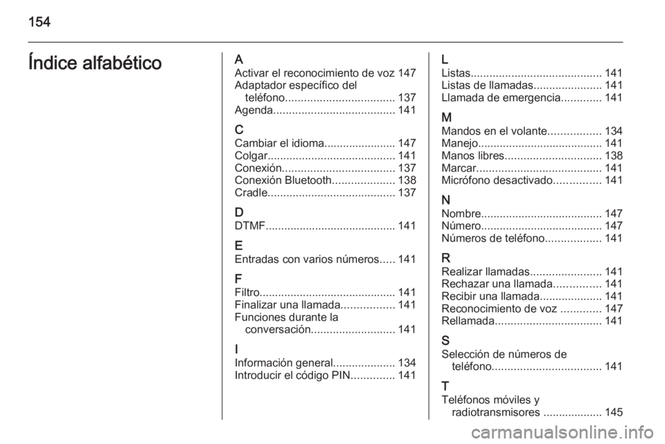 OPEL ANTARA 2015  Manual de infoentretenimiento (in Spanish) 154Índice alfabéticoAActivar el reconocimiento de voz 147Adaptador específico del teléfono ................................... 137
Agenda ....................................... 141
C Cambiar el i