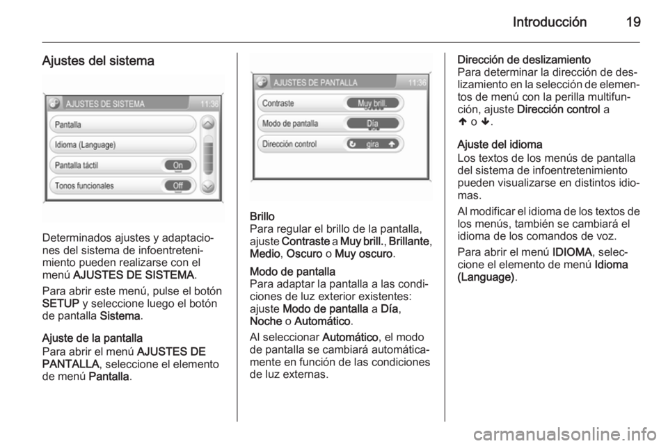 OPEL ANTARA 2015  Manual de infoentretenimiento (in Spanish) Introducción19
Ajustes del sistema
Determinados ajustes y adaptacio‐
nes del sistema de infoentreteni‐
miento pueden realizarse con el
menú  AJUSTES DE SISTEMA .
Para abrir este menú, pulse el 