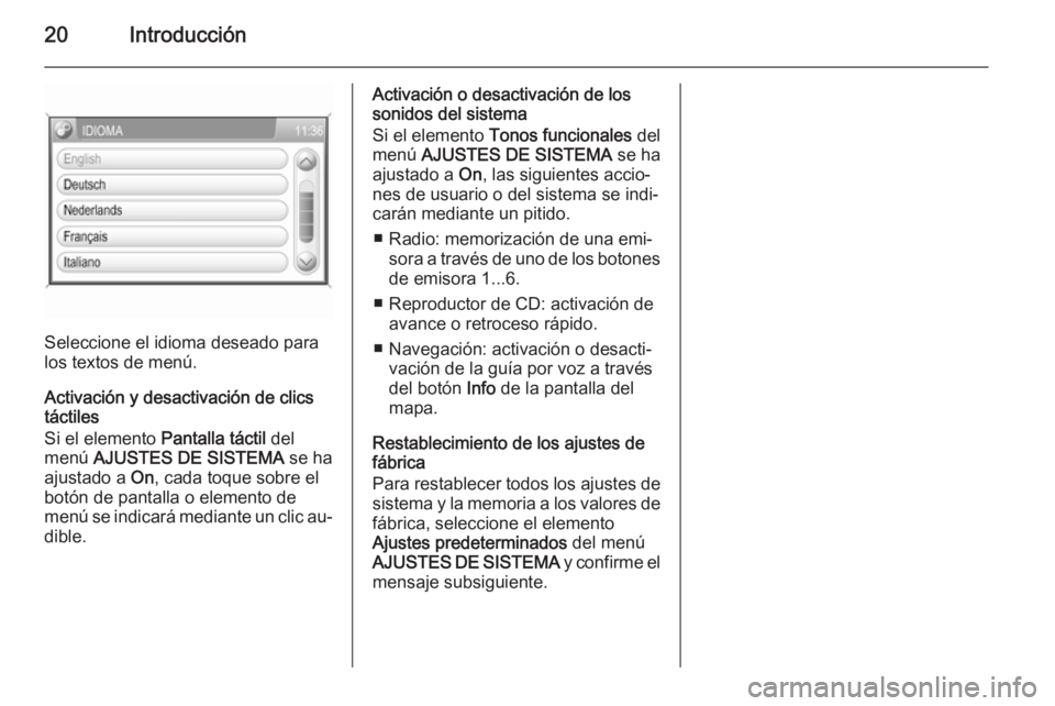 OPEL ANTARA 2015  Manual de infoentretenimiento (in Spanish) 20Introducción
Seleccione el idioma deseado para
los textos de menú.
Activación y desactivación de clics
táctiles
Si el elemento  Pantalla táctil del
menú  AJUSTES DE SISTEMA  se ha
ajustado a 