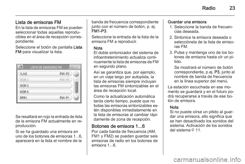 OPEL ANTARA 2015  Manual de infoentretenimiento (in Spanish) Radio23
Lista de emisoras FM
En la lista de emisoras FM se pueden seleccionar todas aquellas reprodu‐
cibles en el área de recepción corres‐
pondiente.
Seleccione el botón de pantalla  Lista
FM