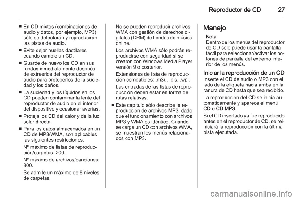 OPEL ANTARA 2015  Manual de infoentretenimiento (in Spanish) Reproductor de CD27
■ En CD mixtos (combinaciones deaudio y datos, por ejemplo, MP3),
sólo se detectarán y reproducirán
las pistas de audio.
■ Evite dejar huellas dactilares cuando cambie un CD