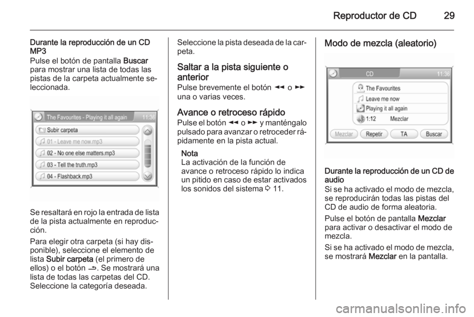 OPEL ANTARA 2015  Manual de infoentretenimiento (in Spanish) Reproductor de CD29
Durante la reproducción de un CDMP3
Pulse el botón de pantalla  Buscar
para mostrar una lista de todas las
pistas de la carpeta actualmente se‐
leccionada.
Se resaltará en roj