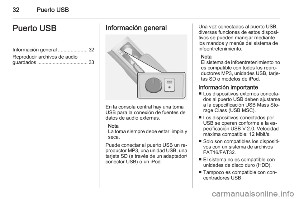 OPEL ANTARA 2015  Manual de infoentretenimiento (in Spanish) 32Puerto USBPuerto USBInformación general.....................32
Reproducir archivos de audio guardados .................................... 33Información general
En la consola central hay una toma
