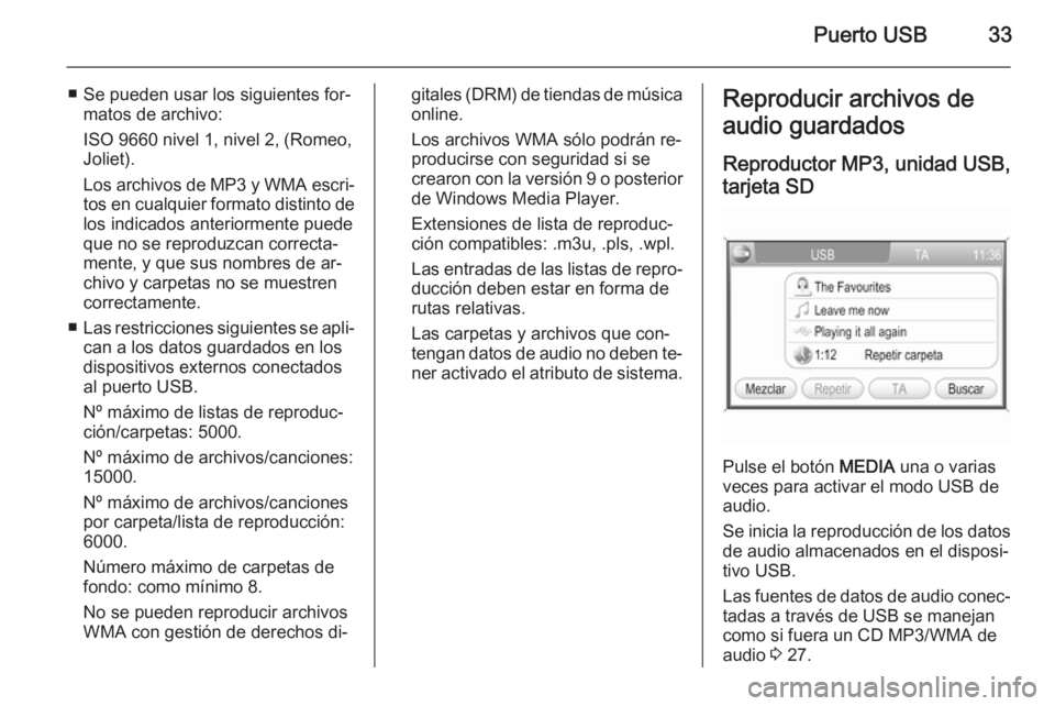 OPEL ANTARA 2015  Manual de infoentretenimiento (in Spanish) Puerto USB33
■ Se pueden usar los siguientes for‐matos de archivo:
ISO 9660 nivel 1, nivel 2, (Romeo,
Joliet).
Los archivos de MP3 y WMA escri‐
tos en cualquier formato distinto de los indicados