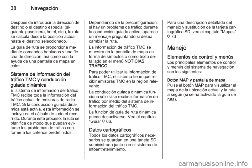 OPEL ANTARA 2015  Manual de infoentretenimiento (in Spanish) 38Navegación
Después de introducir la dirección de
destino o el destino especial (si‐
guiente gasolinera, hotel, etc.), la ruta se calcula desde la posición actual
hasta el destino seleccionado.