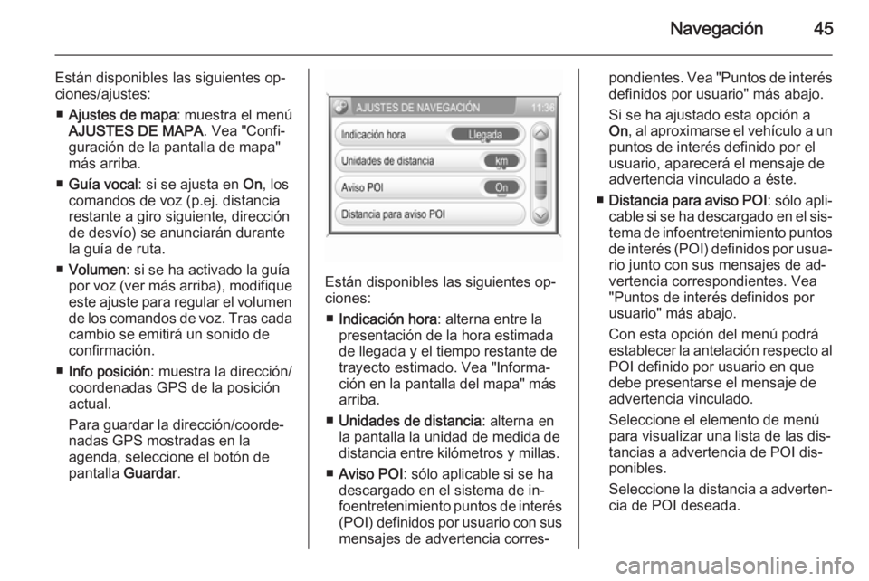 OPEL ANTARA 2015  Manual de infoentretenimiento (in Spanish) Navegación45
Están disponibles las siguientes op‐
ciones/ajustes:
■ Ajustes de mapa : muestra el menú
AJUSTES DE MAPA . Vea "Confi‐
guración de la pantalla de mapa"
más arriba.
■ 