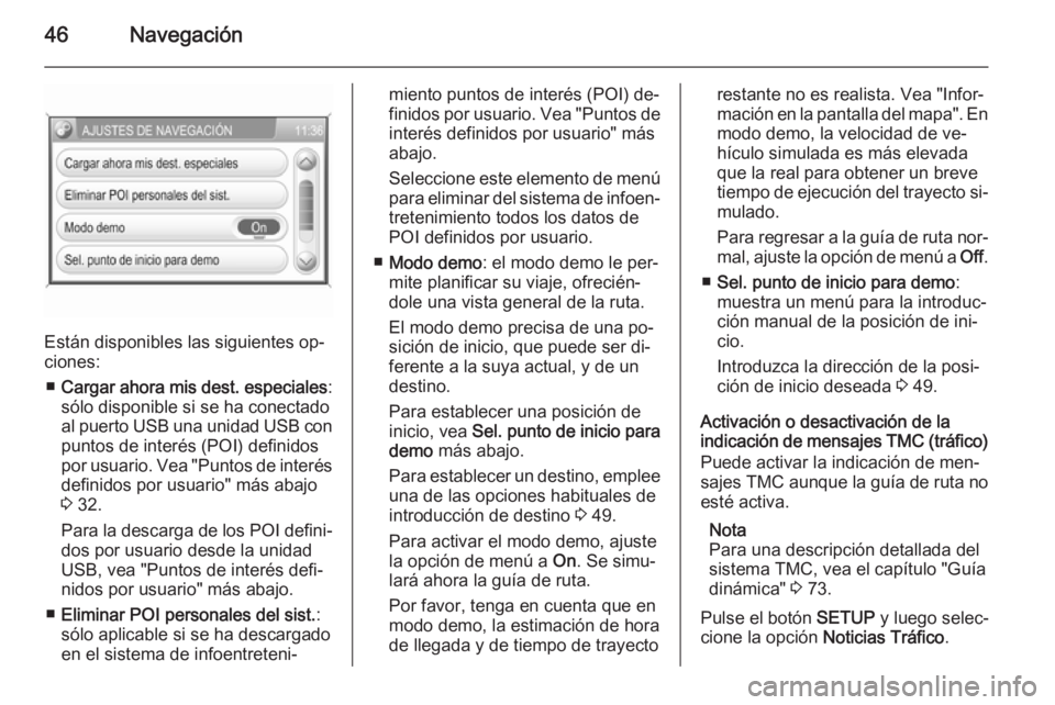 OPEL ANTARA 2015 Manual de infoentretenimiento (in Spanish) 46Navegación
Están disponibles las siguientes op‐
ciones:
■ Cargar ahora mis dest. especiales :
sólo disponible si se ha conectado
al puerto USB una unidad USB con
puntos de interés (POI) defi OPEL ANTARA 2015 Manual de infoentretenimiento (in Spanish) 46Navegación
Están disponibles las siguientes op‐
ciones:
■ Cargar ahora mis dest. especiales :
sólo disponible si se ha conectado
al puerto USB una unidad USB con
puntos de interés (POI) defi