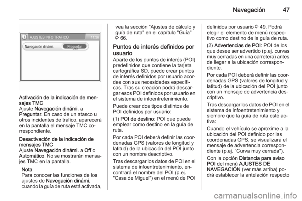 OPEL ANTARA 2015  Manual de infoentretenimiento (in Spanish) Navegación47
Activación de la indicación de men‐
sajes TMC
Ajuste  Navegación dinámi.  a
Preguntar . En caso de un atasco u
otros incidentes de tráfico, aparecerá en la pantalla el mensaje TM