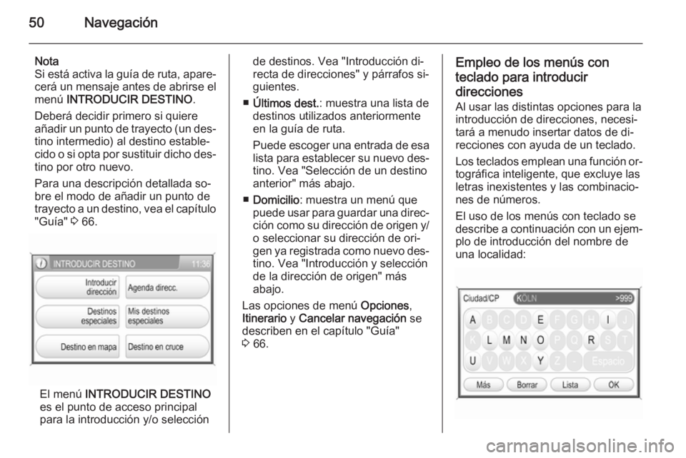 OPEL ANTARA 2015  Manual de infoentretenimiento (in Spanish) 50Navegación
Nota
Si está activa la guía de ruta, apare‐
cerá un mensaje antes de abrirse el
menú  INTRODUCIR DESTINO .
Deberá decidir primero si quiere
añadir un punto de trayecto (un des‐