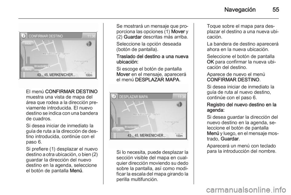 OPEL ANTARA 2015  Manual de infoentretenimiento (in Spanish) Navegación55
El menú CONFIRMAR DESTINO
muestra una vista de mapa del
área que rodea a la dirección pre‐
viamente introducida. El nuevo
destino se indica con una bandera
de cuadros.
Si desea inic