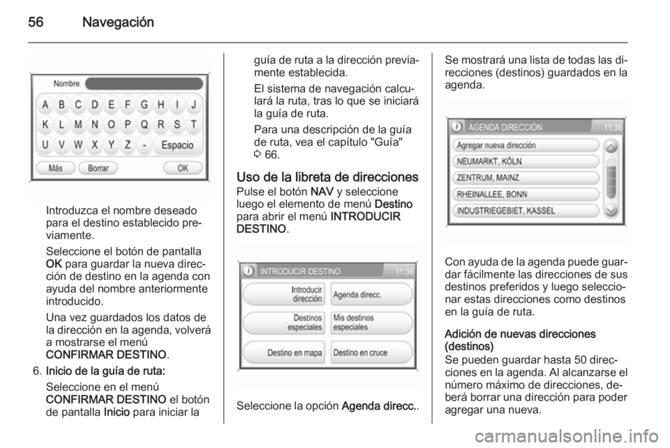 OPEL ANTARA 2015  Manual de infoentretenimiento (in Spanish) 56Navegación
Introduzca el nombre deseado
para el destino establecido pre‐
viamente.
Seleccione el botón de pantalla
OK  para guardar la nueva direc‐
ción de destino en la agenda con
ayuda del 