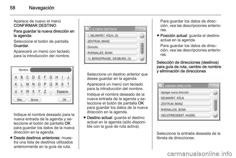 OPEL ANTARA 2015  Manual de infoentretenimiento (in Spanish) 58Navegación
Aparece de nuevo el menú
CONFIRMAR DESTINO .
Para guardar la nueva dirección en
la agenda:
Seleccione el botón de pantalla
Guardar .
Aparecerá un menú con teclado para la introducci