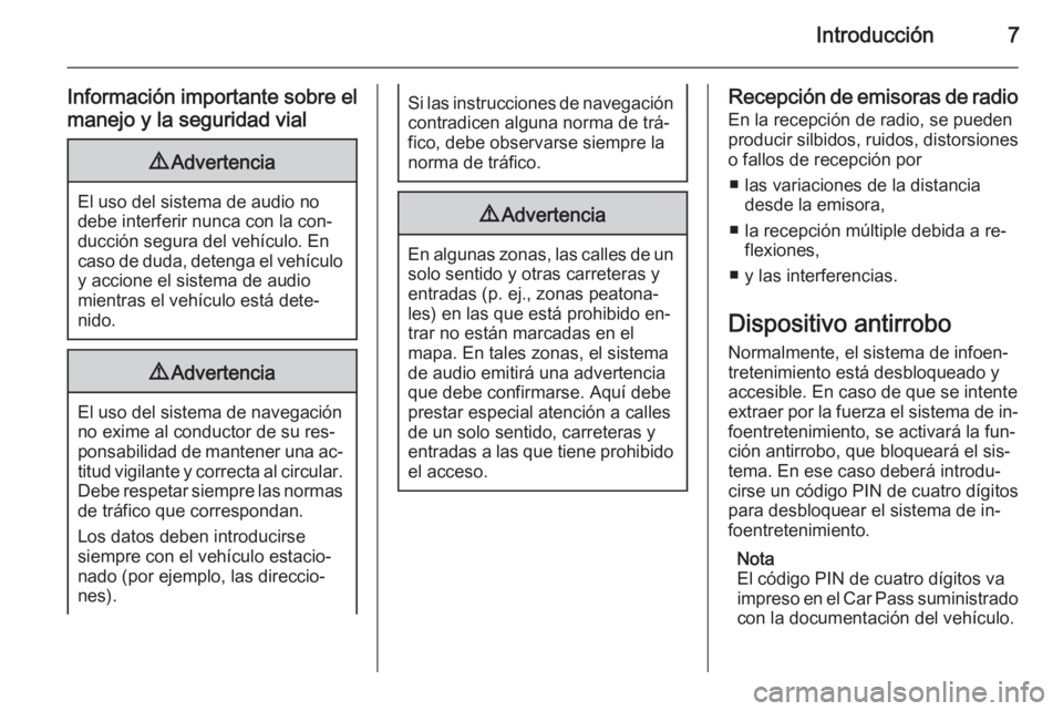 OPEL ANTARA 2015  Manual de infoentretenimiento (in Spanish) Introducción7
Información importante sobre el
manejo y la seguridad vial9 Advertencia
El uso del sistema de audio no
debe interferir nunca con la con‐
ducción segura del vehículo. En
caso de dud