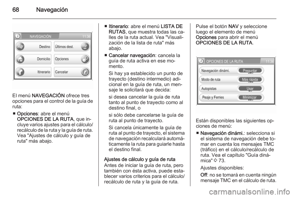 OPEL ANTARA 2015  Manual de infoentretenimiento (in Spanish) 68Navegación
El menú NAVEGACIÓN  ofrece tres
opciones para el control de la guía de
ruta:
■ Opciones : abre el menú
OPCIONES DE LA RUTA , que in‐
cluye varios ajustes para el cálculo/ recál