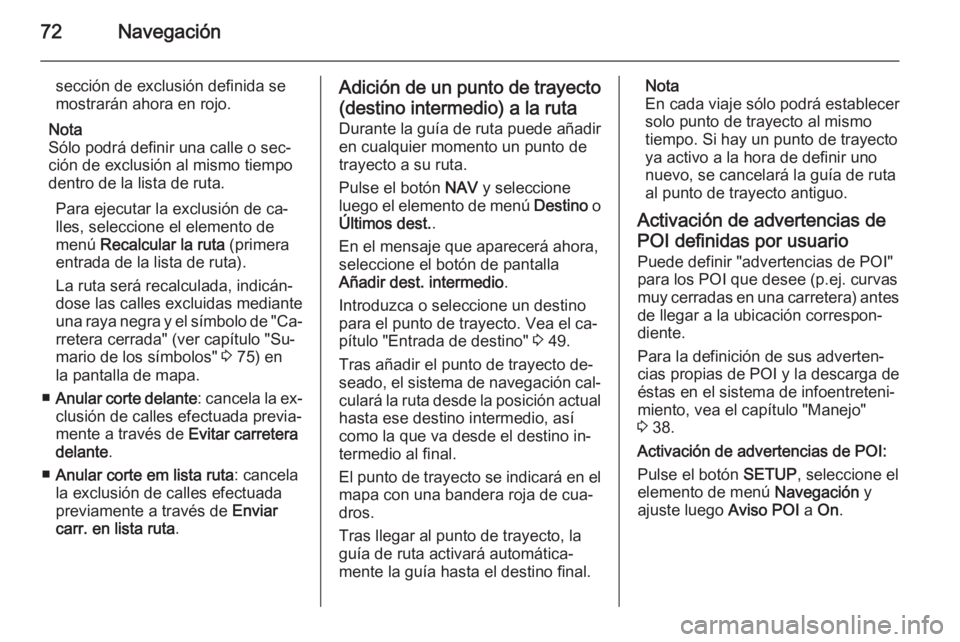 OPEL ANTARA 2015  Manual de infoentretenimiento (in Spanish) 72Navegación
sección de exclusión definida se
mostrarán ahora en rojo.
Nota
Sólo podrá definir una calle o sec‐
ción de exclusión al mismo tiempo
dentro de la lista de ruta.
Para ejecutar la