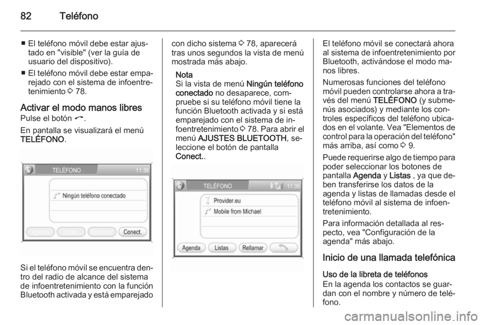 OPEL ANTARA 2015  Manual de infoentretenimiento (in Spanish) 82Teléfono
■ El teléfono móvil debe estar ajus‐tado en "visible" (ver la guía de
usuario del dispositivo).
■ El teléfono móvil debe estar empa‐
rejado con el sistema de infoentre