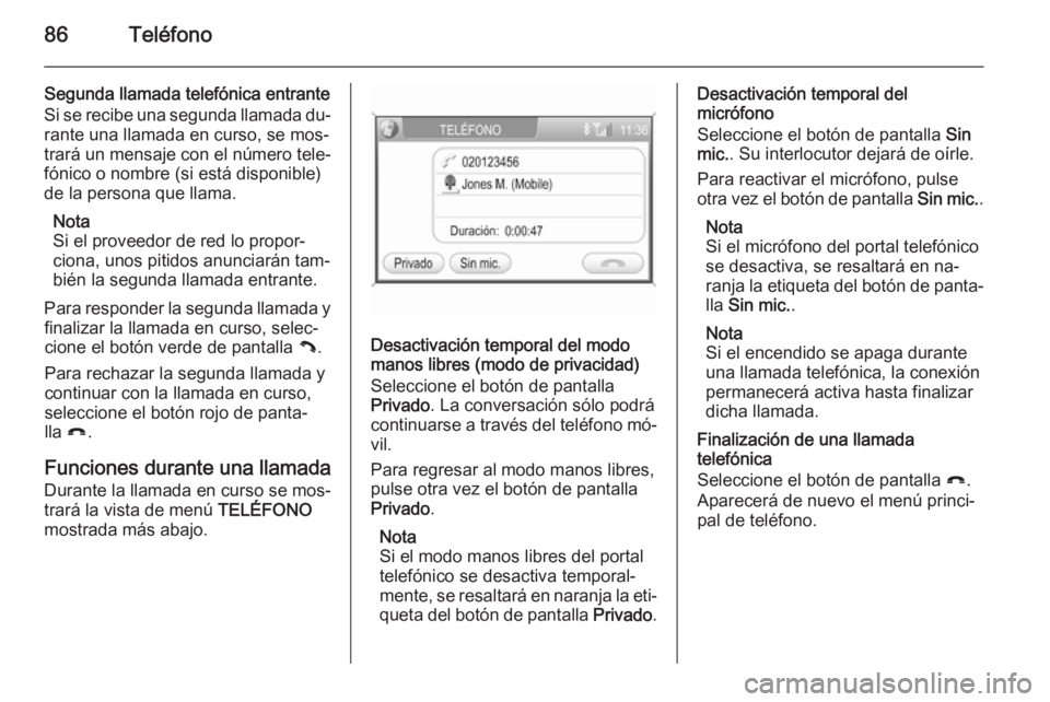 OPEL ANTARA 2015  Manual de infoentretenimiento (in Spanish) 86Teléfono
Segunda llamada telefónica entrante
Si se recibe una segunda llamada du‐ rante una llamada en curso, se mos‐
trará un mensaje con el número tele‐
fónico o nombre (si está dispon