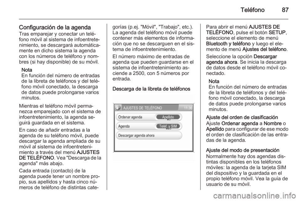OPEL ANTARA 2015  Manual de infoentretenimiento (in Spanish) Teléfono87
Configuración de la agendaTras emparejar y conectar un telé‐
fono móvil al sistema de infoentrete‐
nimiento, se descargará automática‐
mente en dicho sistema la agenda con los n