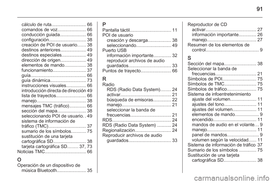 OPEL ANTARA 2015  Manual de infoentretenimiento (in Spanish) 91
cálculo de ruta........................... 66
comandos de voz ......................66
conducción guiada ....................66
configuración ............................. 38
creación de POI de