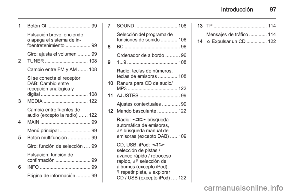 OPEL ANTARA 2015  Manual de infoentretenimiento (in Spanish) Introducción97
1Botón  e................................ 99
Pulsación breve: enciende
o apaga el sistema de in‐
foentretenimiento ..................99
Giro: ajusta el volumen .........99
2 TUNER 