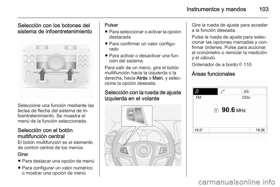 OPEL ANTARA 2015 Manual de Instrucciones (in Spanish) Instrumentos y mandos103
Selección con los botones del
sistema de infoentretenimiento
Seleccione una función mediante las
teclas de flecha del sistema de in‐
foentretenimiento. Se muestra el
menú OPEL ANTARA 2015 Manual de Instrucciones (in Spanish) Instrumentos y mandos103
Selección con los botones del
sistema de infoentretenimiento
Seleccione una función mediante las
teclas de flecha del sistema de in‐
foentretenimiento. Se muestra el
menú
