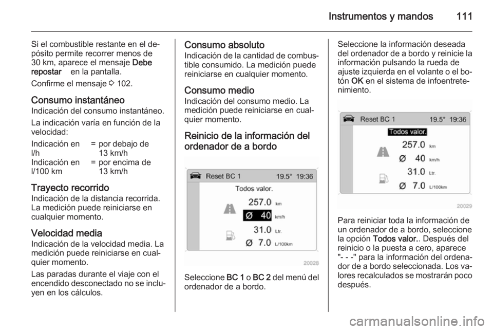 OPEL ANTARA 2015 Manual de Instrucciones (in Spanish) Instrumentos y mandos111
Si el combustible restante en el de‐
pósito permite recorrer menos de
30 km, aparece el mensaje Debe
repostar en la pantalla.
Confirme el mensaje 3 102.
Consumo insta OPEL ANTARA 2015 Manual de Instrucciones (in Spanish) Instrumentos y mandos111
Si el combustible restante en el de‐
pósito permite recorrer menos de
30 km, aparece el mensaje Debe
repostar en la pantalla.
Confirme el mensaje 3 102.
Consumo insta