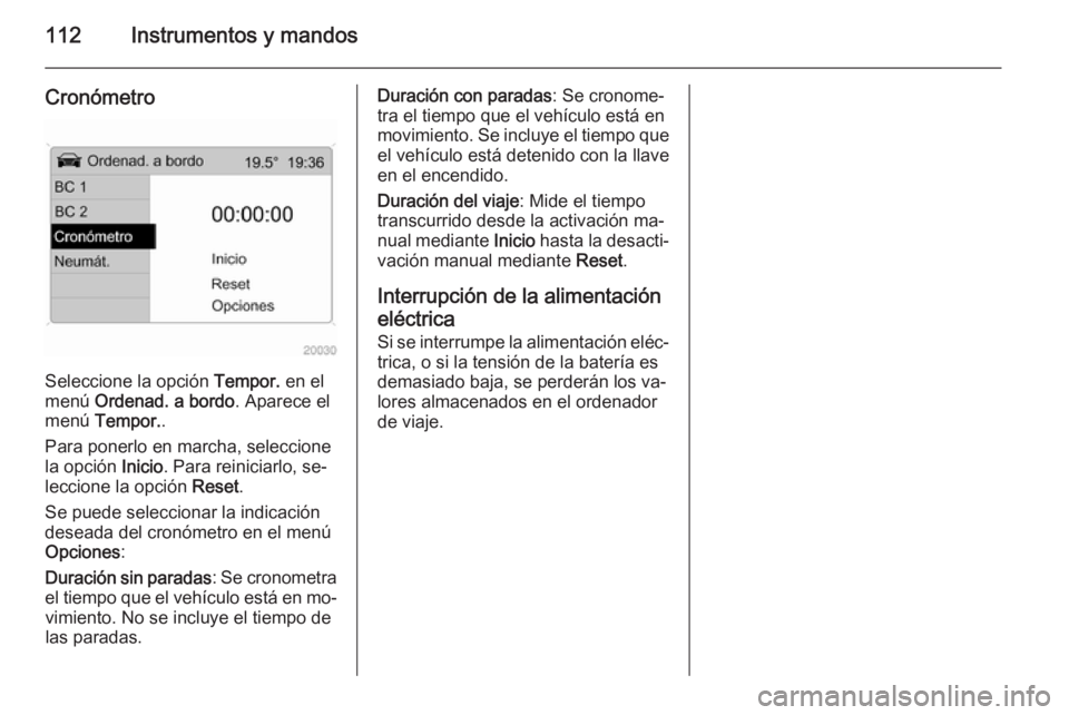 OPEL ANTARA 2015 Manual de Instrucciones (in Spanish) 112Instrumentos y mandos
Cronómetro
Seleccione la opción Tempor. en el
menú Ordenad. a bordo . Aparece el
menú Tempor. .
Para ponerlo en marcha, seleccione
la opción Inicio. Para reiniciarlo, OPEL ANTARA 2015 Manual de Instrucciones (in Spanish) 112Instrumentos y mandos
Cronómetro
Seleccione la opción Tempor. en el
menú Ordenad. a bordo . Aparece el
menú Tempor. .
Para ponerlo en marcha, seleccione
la opción Inicio. Para reiniciarlo,