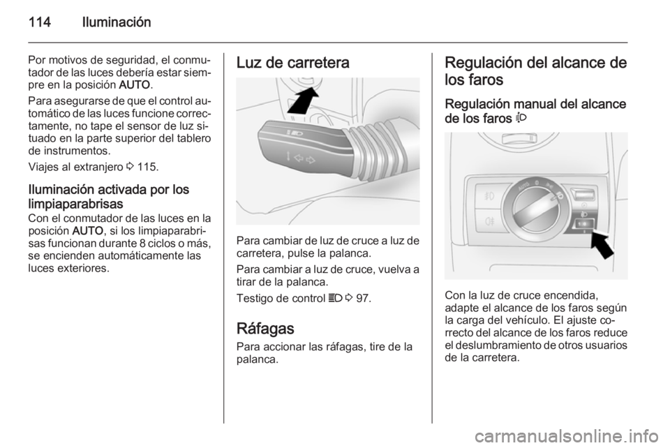 OPEL ANTARA 2015  Manual de Instrucciones (in Spanish) 114Iluminación
Por motivos de seguridad, el conmu‐
tador de las luces debería estar siem‐ pre en la posición  AUTO.
Para asegurarse de que el control au‐
tomático de las luces funcione corre