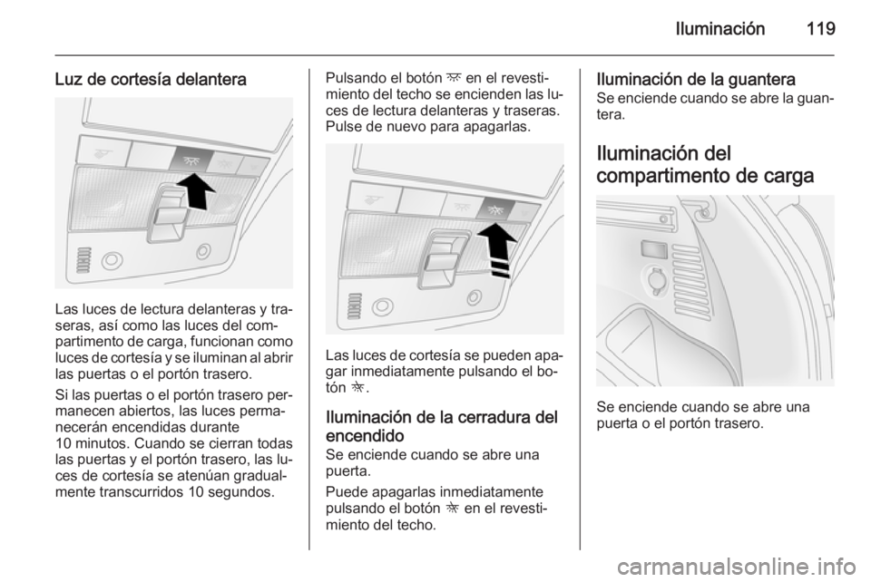 OPEL ANTARA 2015 Manual de Instrucciones (in Spanish) Iluminación119
Luz de cortesía delantera
Las luces de lectura delanteras y tra‐seras, así como las luces del com‐
partimento de carga, funcionan como
luces de cortesía y se iluminan al abrir l OPEL ANTARA 2015 Manual de Instrucciones (in Spanish) Iluminación119
Luz de cortesía delantera
Las luces de lectura delanteras y tra‐seras, así como las luces del com‐
partimento de carga, funcionan como
luces de cortesía y se iluminan al abrir l