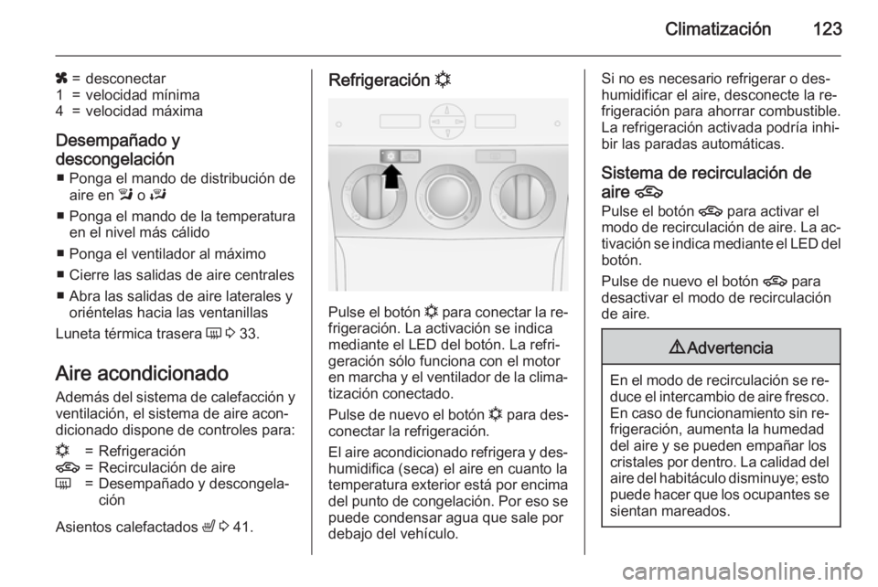 OPEL ANTARA 2015 Manual de Instrucciones (in Spanish) Climatización123
x=desconectar1=velocidad mínima4=velocidad máxima
Desempañado y
descongelación ■ Ponga el mando de distribución de aire en l o J
■ Ponga el mando de la temperatura en el n OPEL ANTARA 2015 Manual de Instrucciones (in Spanish) Climatización123
x=desconectar1=velocidad mínima4=velocidad máxima
Desempañado y
descongelación ■ Ponga el mando de distribución de aire en l o J
■ Ponga el mando de la temperatura en el n