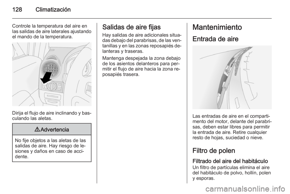 OPEL ANTARA 2015 Manual de Instrucciones (in Spanish) 128Climatización
Controle la temperatura del aire en
las salidas de aire laterales ajustando el mando de la temperatura.
Dirija el flujo de aire inclinando y bas‐
culando las aletas.
9 Advertencia
OPEL ANTARA 2015 Manual de Instrucciones (in Spanish) 128Climatización
Controle la temperatura del aire en
las salidas de aire laterales ajustando el mando de la temperatura.
Dirija el flujo de aire inclinando y bas‐
culando las aletas.
9 Advertencia