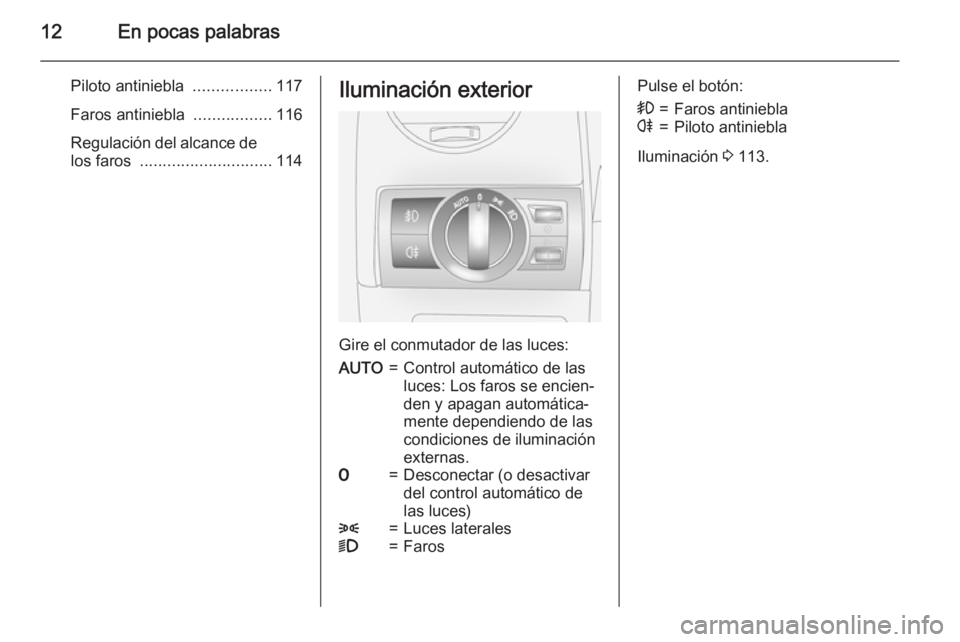 OPEL ANTARA 2015  Manual de Instrucciones (in Spanish) 12En pocas palabras
Piloto antiniebla .................117
Faros antiniebla  .................116
Regulación del alcance de los faros  ............................. 114Iluminación exterior
Gire el c