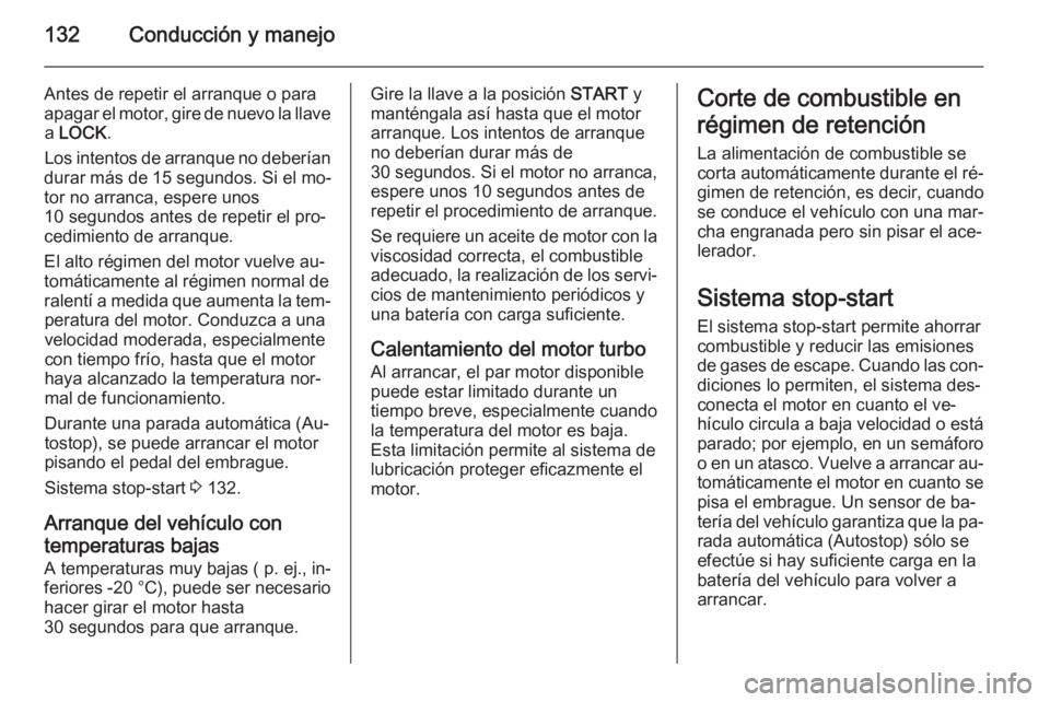 OPEL ANTARA 2015  Manual de Instrucciones (in Spanish) 132Conducción y manejo
Antes de repetir el arranque o paraapagar el motor, gire de nuevo la llave a  LOCK .
Los intentos de arranque no deberían
durar más de 15 segundos. Si el mo‐
tor no arranca