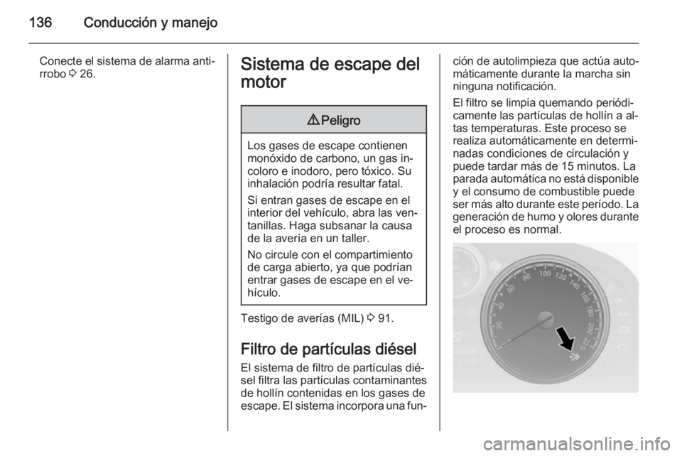 OPEL ANTARA 2015 Manual de Instrucciones (in Spanish) 136Conducción y manejo
Conecte el sistema de alarma anti‐rrobo 3 26.Sistema de escape del
motor9 Peligro
Los gases de escape contienen
monóxido de carbono, un gas in‐
coloro e inodoro, pero tó OPEL ANTARA 2015 Manual de Instrucciones (in Spanish) 136Conducción y manejo
Conecte el sistema de alarma anti‐rrobo 3 26.Sistema de escape del
motor9 Peligro
Los gases de escape contienen
monóxido de carbono, un gas in‐
coloro e inodoro, pero tó