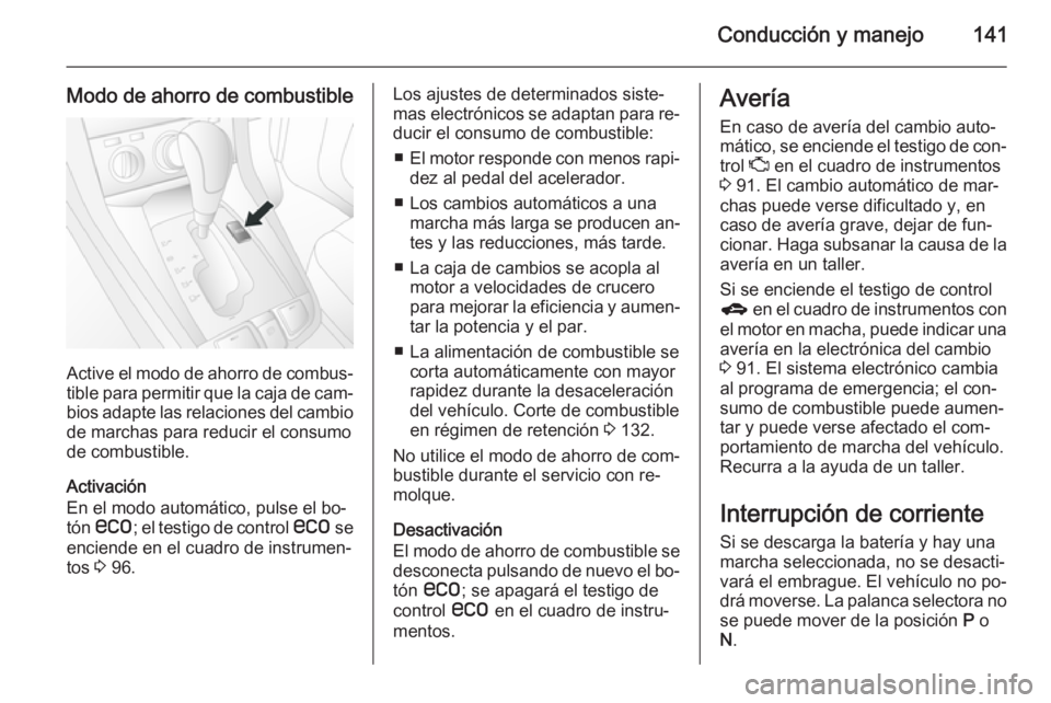 OPEL ANTARA 2015 Manual de Instrucciones (in Spanish) Conducción y manejo141
Modo de ahorro de combustible
Active el modo de ahorro de combus‐tible para permitir que la caja de cam‐
bios adapte las relaciones del cambio de marchas para reducir el co OPEL ANTARA 2015 Manual de Instrucciones (in Spanish) Conducción y manejo141
Modo de ahorro de combustible
Active el modo de ahorro de combus‐tible para permitir que la caja de cam‐
bios adapte las relaciones del cambio de marchas para reducir el co