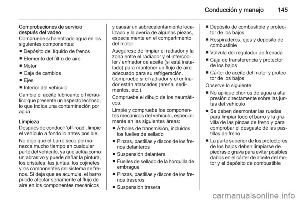 OPEL ANTARA 2015  Manual de Instrucciones (in Spanish) Conducción y manejo145
Comprobaciones de servicio
después del vadeo
Compruebe si ha entrado agua en los
siguientes componentes:
■ Depósito del líquido de frenos
■ Elemento del filtro de aire
�