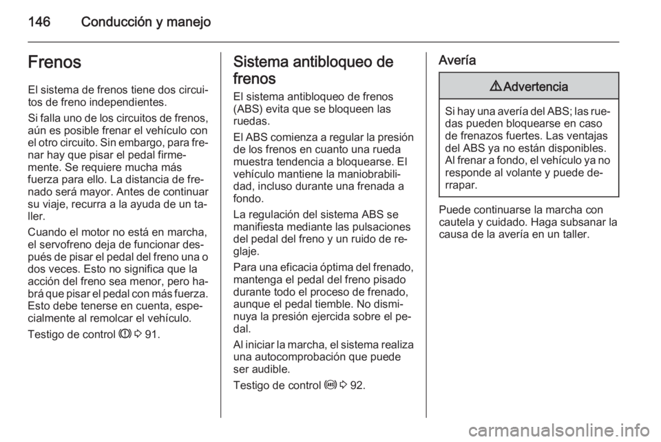 OPEL ANTARA 2015 Manual de Instrucciones (in Spanish) 146Conducción y manejoFrenosEl sistema de frenos tiene dos circui‐
tos de freno independientes.
Si falla uno de los circuitos de frenos,
aún es posible frenar el vehículo con
el otro circuito. Si OPEL ANTARA 2015 Manual de Instrucciones (in Spanish) 146Conducción y manejoFrenosEl sistema de frenos tiene dos circui‐
tos de freno independientes.
Si falla uno de los circuitos de frenos,
aún es posible frenar el vehículo con
el otro circuito. Si