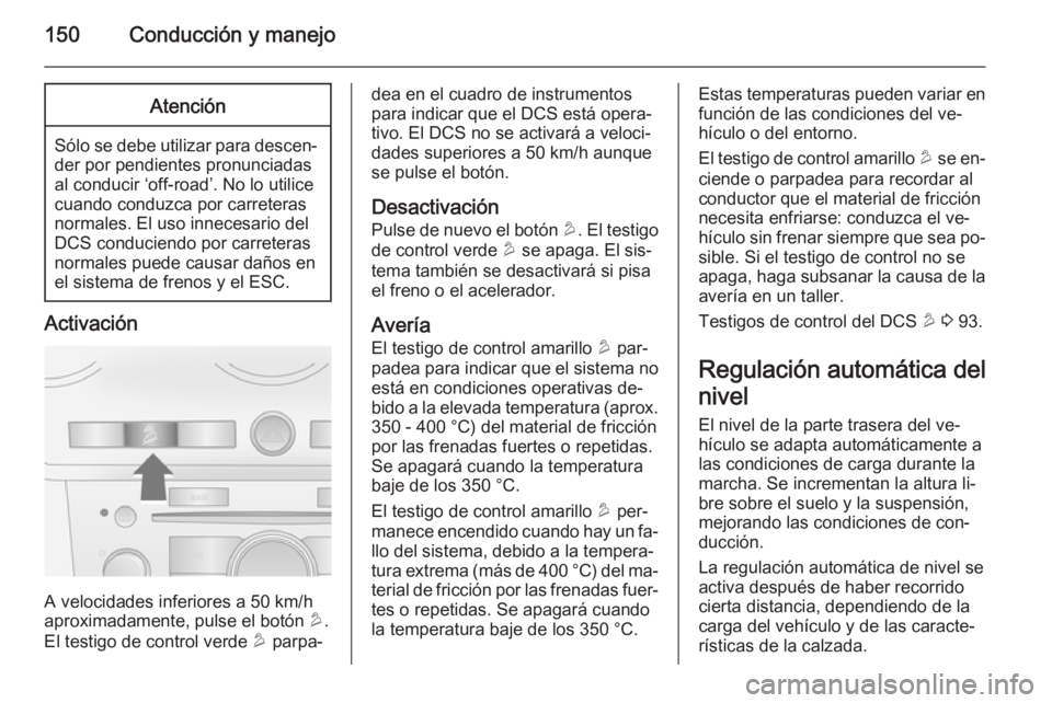 OPEL ANTARA 2015 Manual de Instrucciones (in Spanish) 150Conducción y manejoAtención
Sólo se debe utilizar para descen‐
der por pendientes pronunciadas
al conducir ‘off-road’. No lo utilice
cuando conduzca por carreteras
normales. El uso inneces OPEL ANTARA 2015 Manual de Instrucciones (in Spanish) 150Conducción y manejoAtención
Sólo se debe utilizar para descen‐
der por pendientes pronunciadas
al conducir ‘off-road’. No lo utilice
cuando conduzca por carreteras
normales. El uso inneces