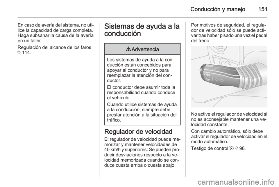 OPEL ANTARA 2015 Manual de Instrucciones (in Spanish) Conducción y manejo151
En caso de avería del sistema, no uti‐
lice la capacidad de carga completa.
Haga subsanar la causa de la avería
en un taller.
Regulación del alcance de los faros
3 114.Si OPEL ANTARA 2015 Manual de Instrucciones (in Spanish) Conducción y manejo151
En caso de avería del sistema, no uti‐
lice la capacidad de carga completa.
Haga subsanar la causa de la avería
en un taller.
Regulación del alcance de los faros
3 114.Si