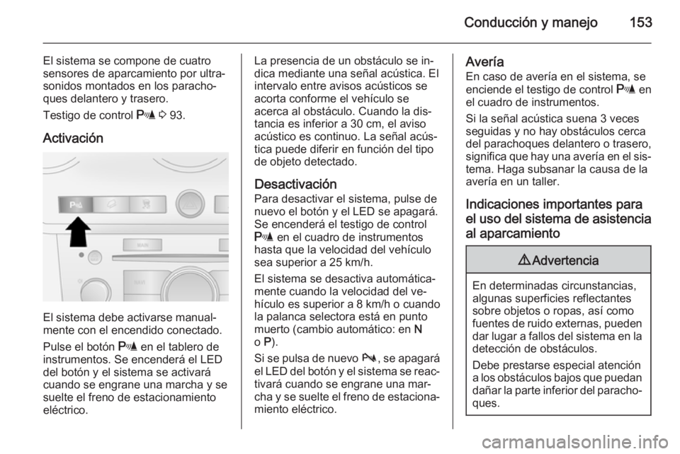OPEL ANTARA 2015 Manual de Instrucciones (in Spanish) Conducción y manejo153
El sistema se compone de cuatro
sensores de aparcamiento por ultra‐
sonidos montados en los paracho‐
ques delantero y trasero.
Testigo de control r 3 93.
Activación
El s OPEL ANTARA 2015 Manual de Instrucciones (in Spanish) Conducción y manejo153
El sistema se compone de cuatro
sensores de aparcamiento por ultra‐
sonidos montados en los paracho‐
ques delantero y trasero.
Testigo de control r 3 93.
Activación
El s