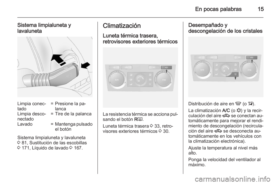 OPEL ANTARA 2015  Manual de Instrucciones (in Spanish) En pocas palabras15
Sistema limpialuneta y
lavalunetaLimpia conec‐
tado=Presione la pa‐
lancaLimpia desco‐
nectado=Tire de la palancaLavado=Mantenga pulsado el botón
Sistema limpialuneta y lava