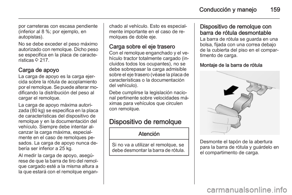OPEL ANTARA 2015 Manual de Instrucciones (in Spanish) Conducción y manejo159
por carreteras con escasa pendiente
(inferior al 8 %; por ejemplo, en
autopistas).
No se debe exceder el peso máximo autorizado con remolque. Dicho peso se especifica en la pl OPEL ANTARA 2015 Manual de Instrucciones (in Spanish) Conducción y manejo159
por carreteras con escasa pendiente
(inferior al 8 %; por ejemplo, en
autopistas).
No se debe exceder el peso máximo autorizado con remolque. Dicho peso se especifica en la pl