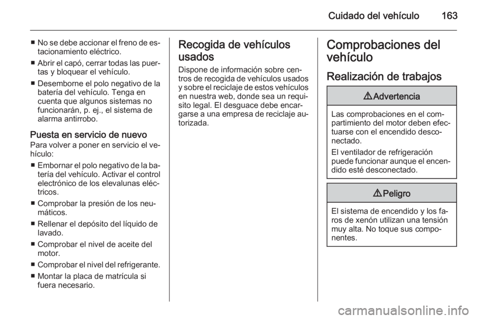 OPEL ANTARA 2015 Manual de Instrucciones (in Spanish) Cuidado del vehículo163
■No se debe accionar el freno de es‐
tacionamiento eléctrico.
■ Abrir el capó, cerrar todas las puer‐
tas y bloquear el vehículo.
■ Desemborne el polo negativo de OPEL ANTARA 2015 Manual de Instrucciones (in Spanish) Cuidado del vehículo163
■No se debe accionar el freno de es‐
tacionamiento eléctrico.
■ Abrir el capó, cerrar todas las puer‐
tas y bloquear el vehículo.
■ Desemborne el polo negativo de