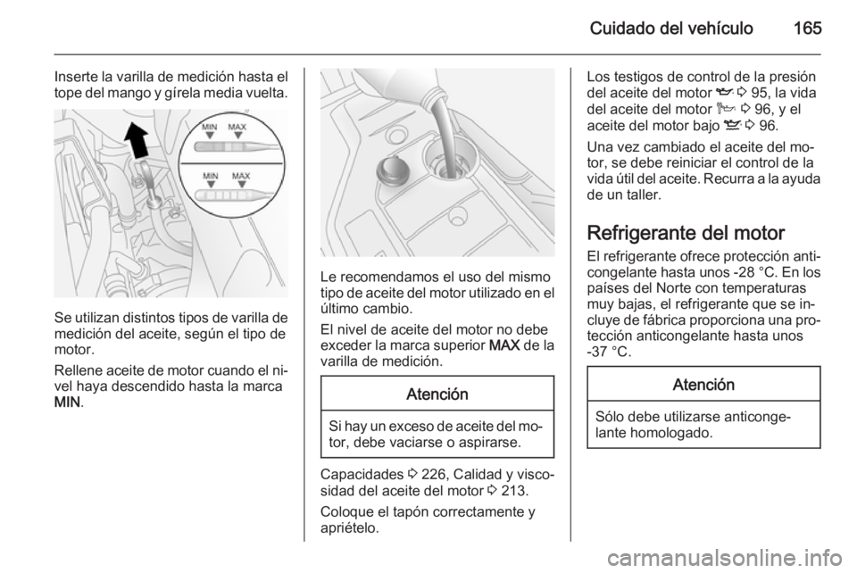 OPEL ANTARA 2015 Manual de Instrucciones (in Spanish) Cuidado del vehículo165
Inserte la varilla de medición hasta el
tope del mango y gírela media vuelta.
Se utilizan distintos tipos de varilla de
medición del aceite, según el tipo de
motor.
Rellen OPEL ANTARA 2015 Manual de Instrucciones (in Spanish) Cuidado del vehículo165
Inserte la varilla de medición hasta el
tope del mango y gírela media vuelta.
Se utilizan distintos tipos de varilla de
medición del aceite, según el tipo de
motor.
Rellen