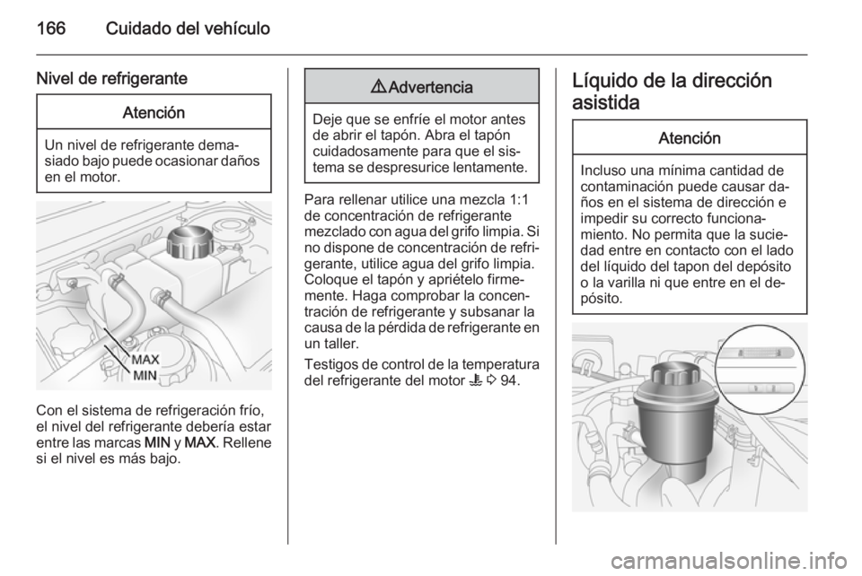OPEL ANTARA 2015 Manual de Instrucciones (in Spanish) 166Cuidado del vehículo
Nivel de refrigeranteAtención
Un nivel de refrigerante dema‐
siado bajo puede ocasionar daños en el motor.
Con el sistema de refrigeración frío,
el nivel del refrigerant OPEL ANTARA 2015 Manual de Instrucciones (in Spanish) 166Cuidado del vehículo
Nivel de refrigeranteAtención
Un nivel de refrigerante dema‐
siado bajo puede ocasionar daños en el motor.
Con el sistema de refrigeración frío,
el nivel del refrigerant