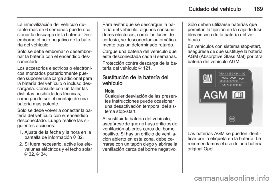 OPEL ANTARA 2015 Manual de Instrucciones (in Spanish) Cuidado del vehículo169
La inmovilización del vehículo du‐
rante más de 6 semanas puede oca‐
sionar la descarga de la batería. Des‐ emborne el polo negativo de la bate‐
ría del vehículo OPEL ANTARA 2015 Manual de Instrucciones (in Spanish) Cuidado del vehículo169
La inmovilización del vehículo du‐
rante más de 6 semanas puede oca‐
sionar la descarga de la batería. Des‐ emborne el polo negativo de la bate‐
ría del vehículo