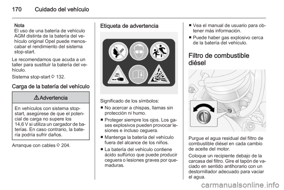 OPEL ANTARA 2015 Manual de Instrucciones (in Spanish) 170Cuidado del vehículo
Nota
El uso de una batería de vehículo
AGM distinta de la batería del ve‐
hículo original Opel puede menos‐
cabar el rendimiento del sistema
stop-start.
Le recomendamo OPEL ANTARA 2015 Manual de Instrucciones (in Spanish) 170Cuidado del vehículo
Nota
El uso de una batería de vehículo
AGM distinta de la batería del ve‐
hículo original Opel puede menos‐
cabar el rendimiento del sistema
stop-start.
Le recomendamo